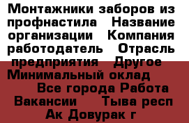 Монтажники заборов из профнастила › Название организации ­ Компания-работодатель › Отрасль предприятия ­ Другое › Минимальный оклад ­ 25 000 - Все города Работа » Вакансии   . Тыва респ.,Ак-Довурак г.
